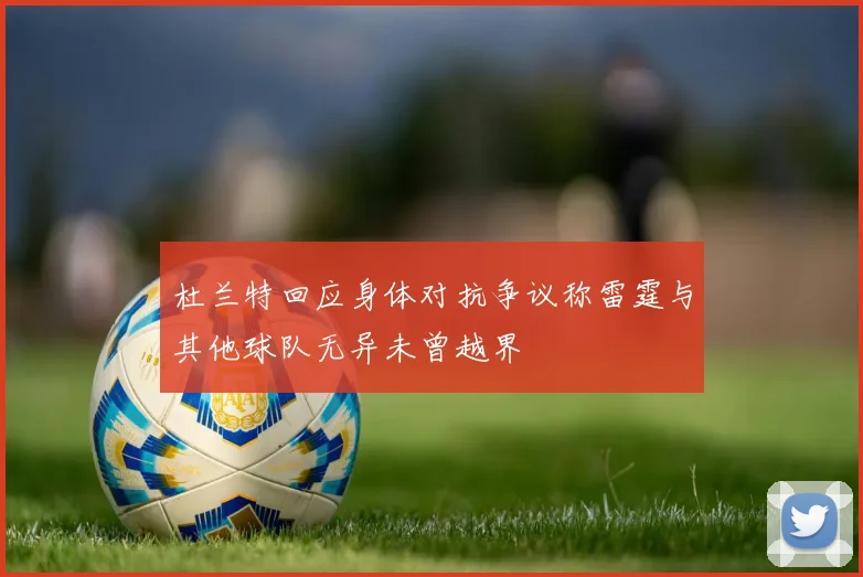 杜兰特回应身体对抗争议称雷霆与其他球队无异未曾越界