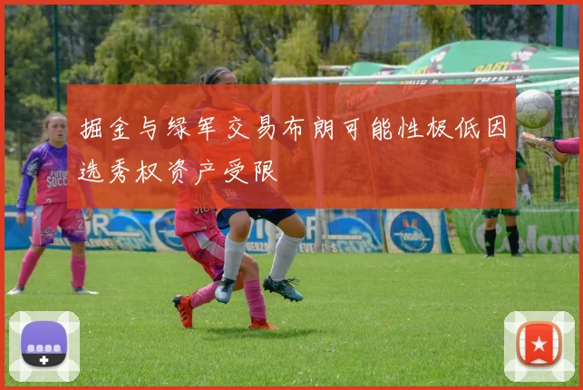 掘金与绿军交易布朗可能性极低因选秀权资产受限