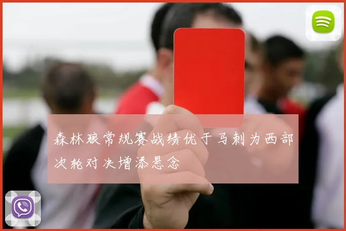 森林狼常规赛战绩优于马刺为西部次轮对决增添悬念