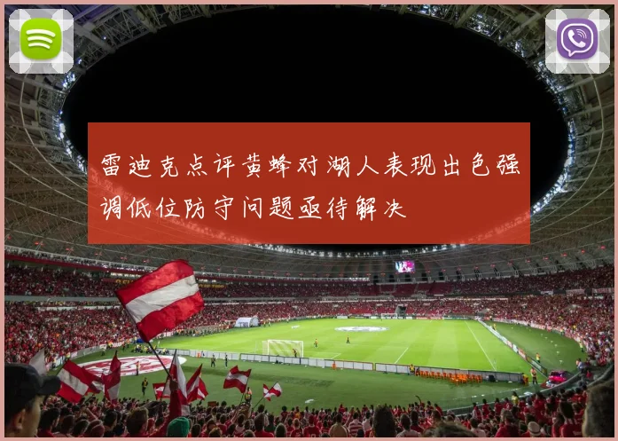 雷迪克点评黄蜂对湖人表现出色强调低位防守问题亟待解决