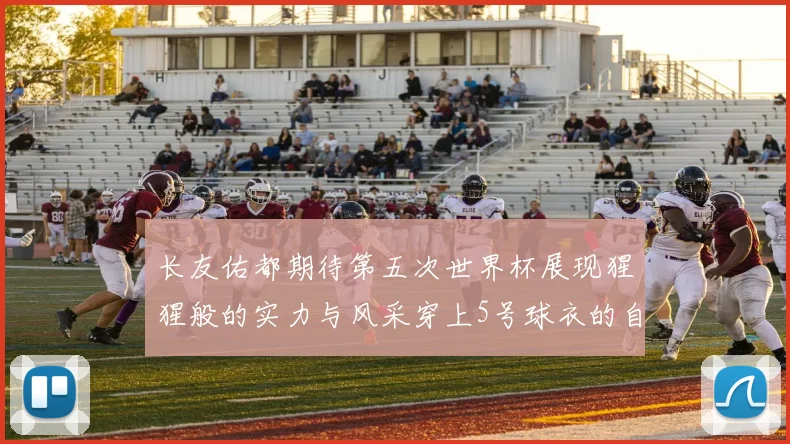 长友佑都期待第五次世界杯展现猩猩般的实力与风采穿上5号球衣的自豪感
