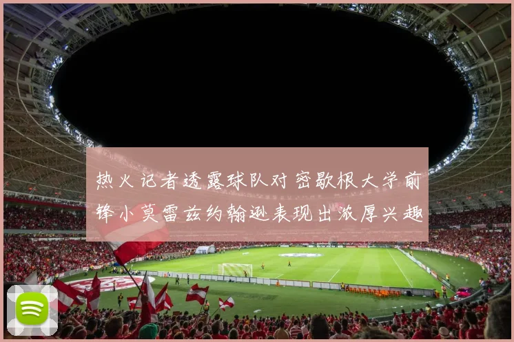热火记者透露球队对密歇根大学前锋小莫雷兹约翰逊表现出浓厚兴趣
