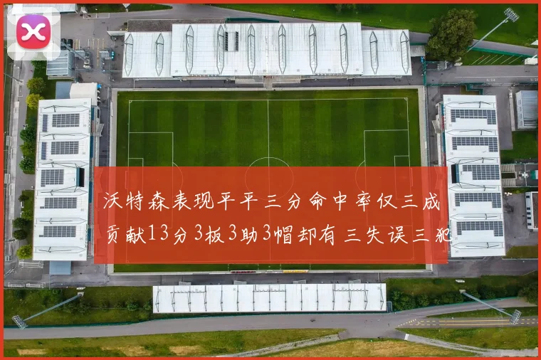 沃特森表现平平三分命中率仅三成贡献13分3板3助3帽却有三失误三犯规