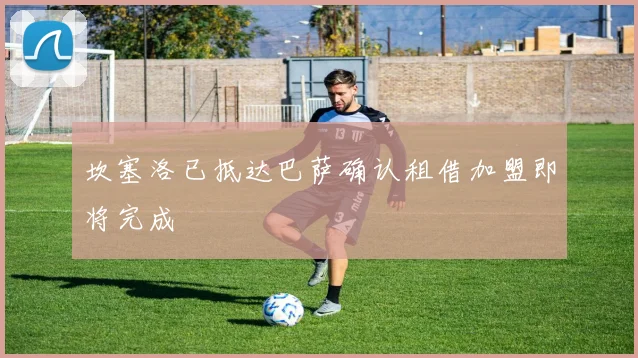 坎塞洛已抵达巴萨确认租借加盟即将完成