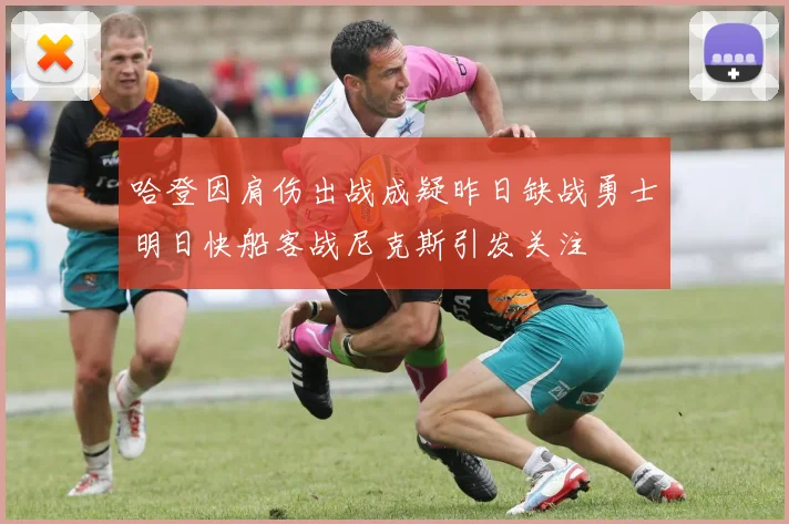 哈登因肩伤出战成疑昨日缺战勇士明日快船客战尼克斯引发关注
