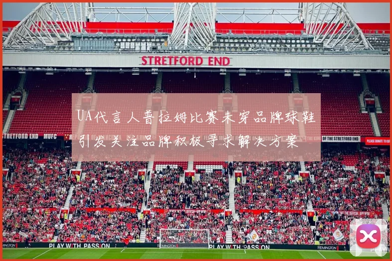 UA代言人普拉姆比赛未穿品牌球鞋引发关注品牌积极寻求解决方案