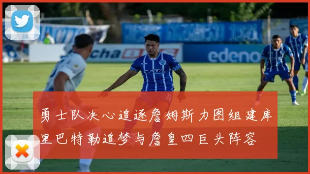 勇士队决心追逐詹姆斯力图组建库里巴特勒追梦与詹皇四巨头阵容