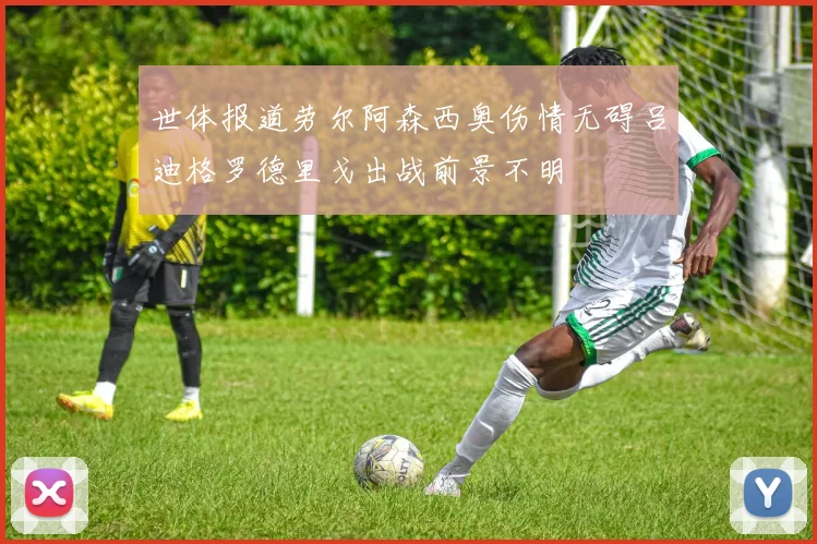 世体报道劳尔阿森西奥伤情无碍吕迪格罗德里戈出战前景不明