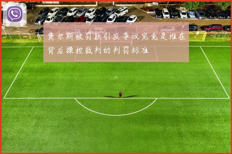 费尔斯被罚款引发争议究竟是谁在背后操控裁判的判罚标准